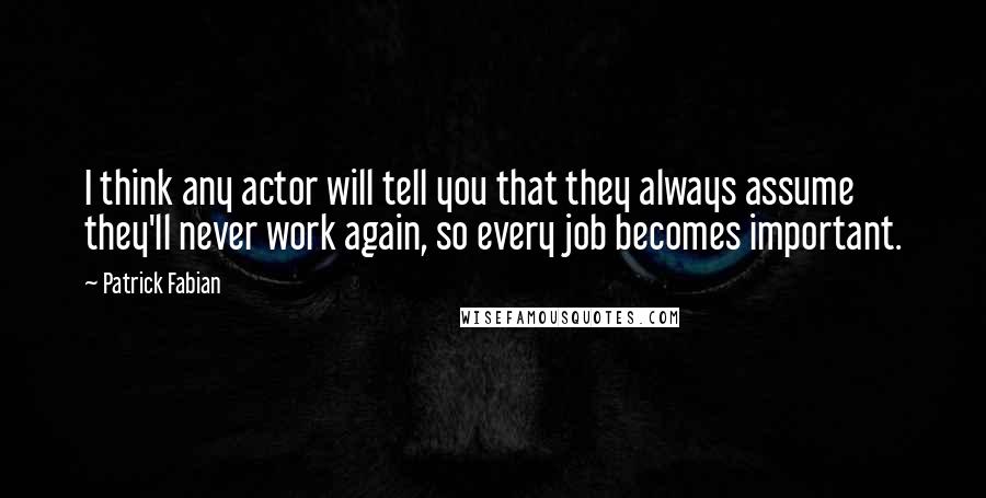 Patrick Fabian Quotes: I think any actor will tell you that they always assume they'll never work again, so every job becomes important.