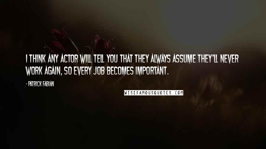 Patrick Fabian Quotes: I think any actor will tell you that they always assume they'll never work again, so every job becomes important.