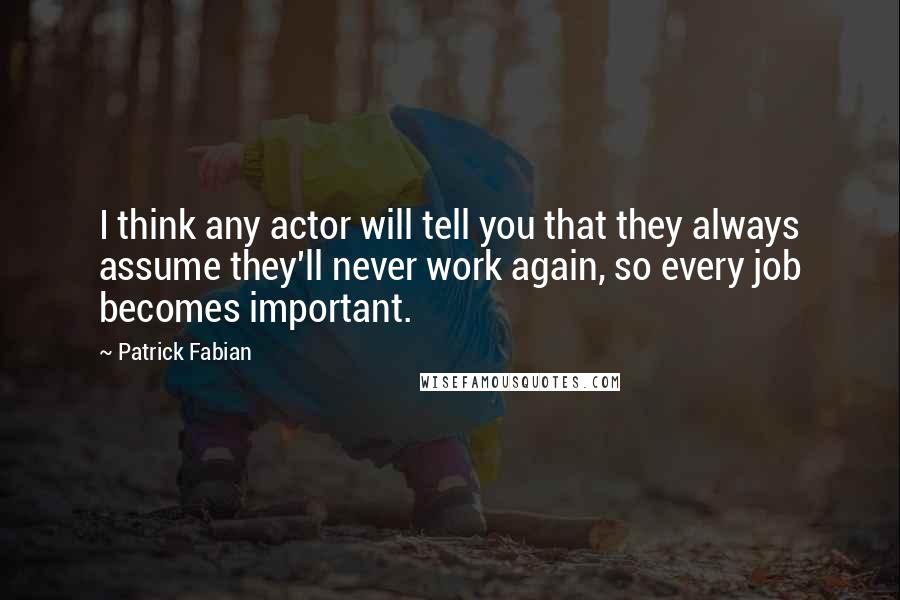 Patrick Fabian Quotes: I think any actor will tell you that they always assume they'll never work again, so every job becomes important.