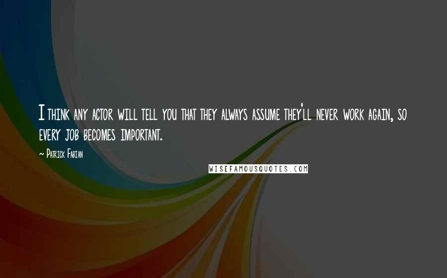 Patrick Fabian Quotes: I think any actor will tell you that they always assume they'll never work again, so every job becomes important.