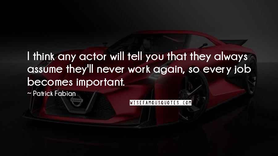 Patrick Fabian Quotes: I think any actor will tell you that they always assume they'll never work again, so every job becomes important.