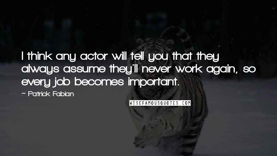 Patrick Fabian Quotes: I think any actor will tell you that they always assume they'll never work again, so every job becomes important.