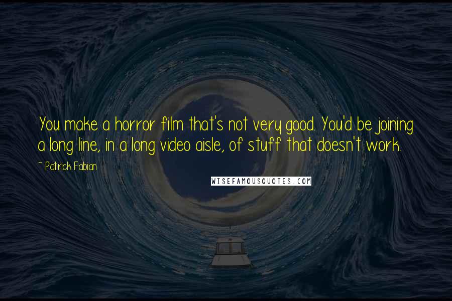 Patrick Fabian Quotes: You make a horror film that's not very good. You'd be joining a long line, in a long video aisle, of stuff that doesn't work.