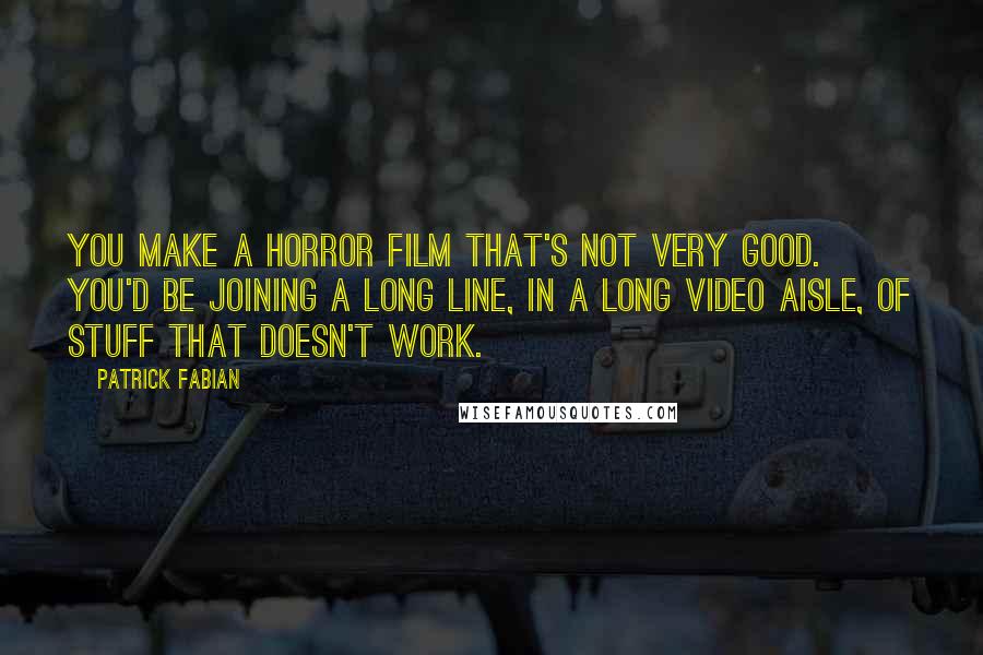 Patrick Fabian Quotes: You make a horror film that's not very good. You'd be joining a long line, in a long video aisle, of stuff that doesn't work.