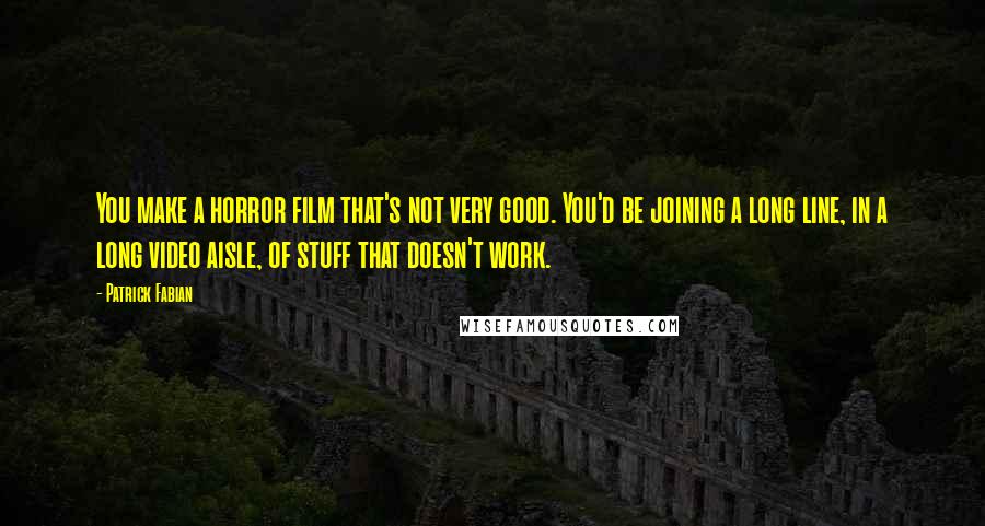 Patrick Fabian Quotes: You make a horror film that's not very good. You'd be joining a long line, in a long video aisle, of stuff that doesn't work.