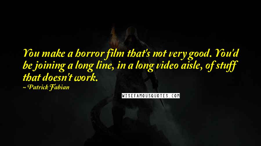 Patrick Fabian Quotes: You make a horror film that's not very good. You'd be joining a long line, in a long video aisle, of stuff that doesn't work.