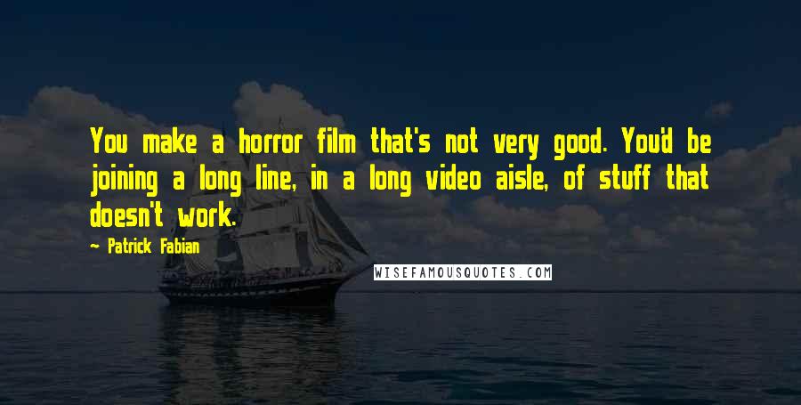 Patrick Fabian Quotes: You make a horror film that's not very good. You'd be joining a long line, in a long video aisle, of stuff that doesn't work.