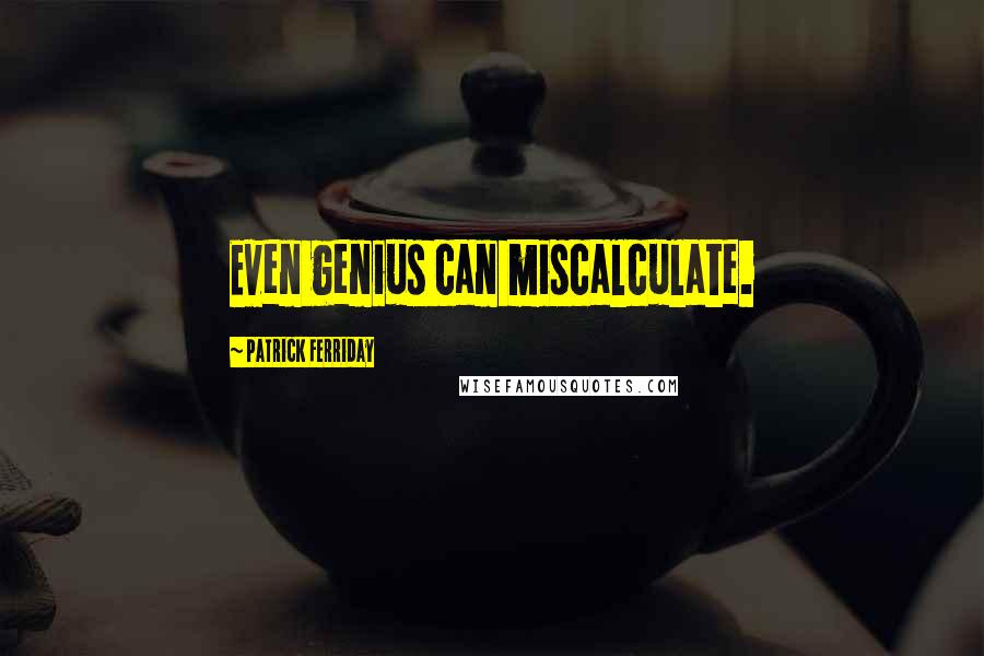 Patrick Ferriday Quotes: Even genius can miscalculate.