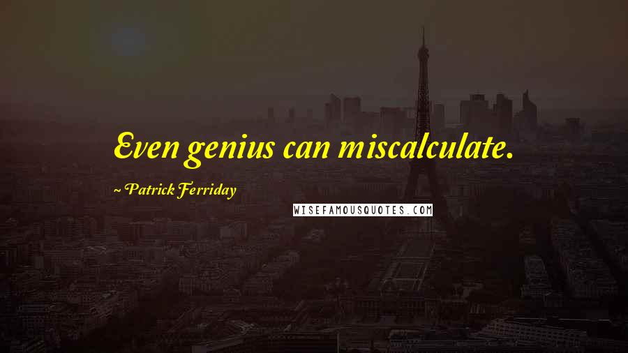 Patrick Ferriday Quotes: Even genius can miscalculate.