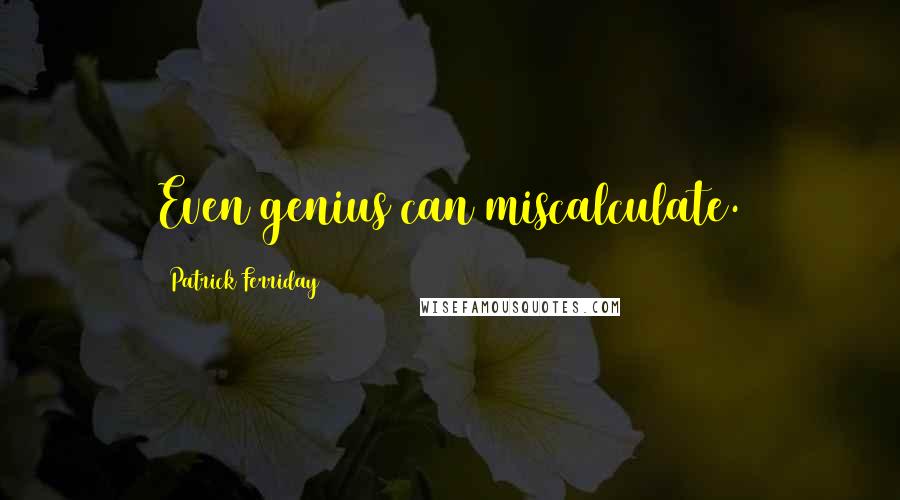Patrick Ferriday Quotes: Even genius can miscalculate.
