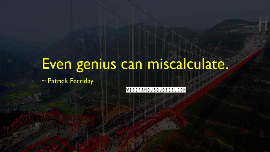 Patrick Ferriday Quotes: Even genius can miscalculate.