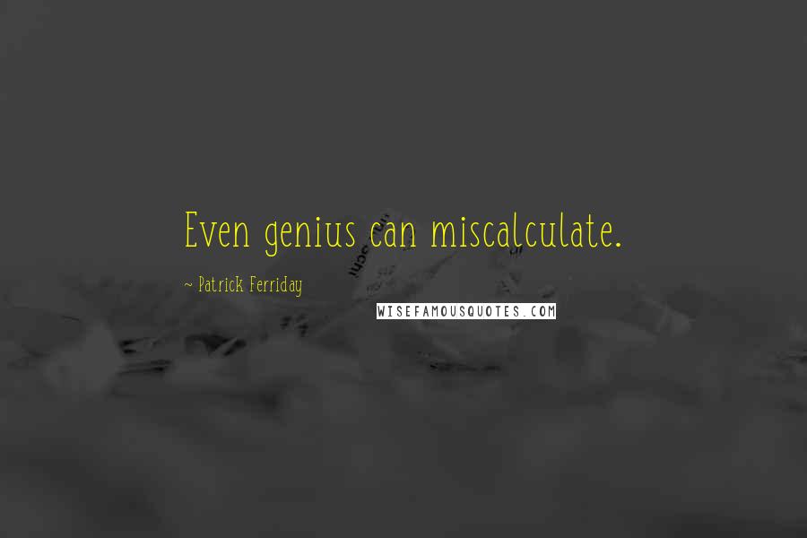 Patrick Ferriday Quotes: Even genius can miscalculate.