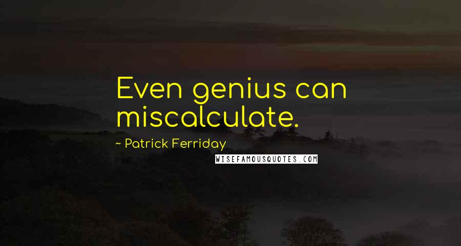 Patrick Ferriday Quotes: Even genius can miscalculate.