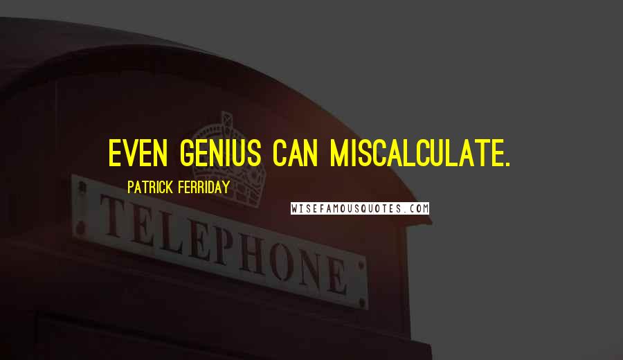 Patrick Ferriday Quotes: Even genius can miscalculate.