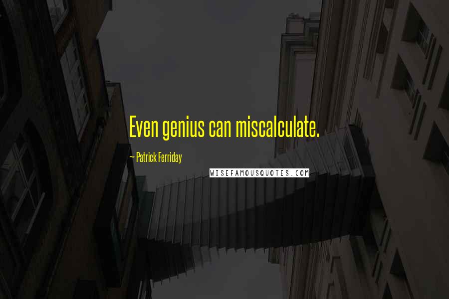 Patrick Ferriday Quotes: Even genius can miscalculate.
