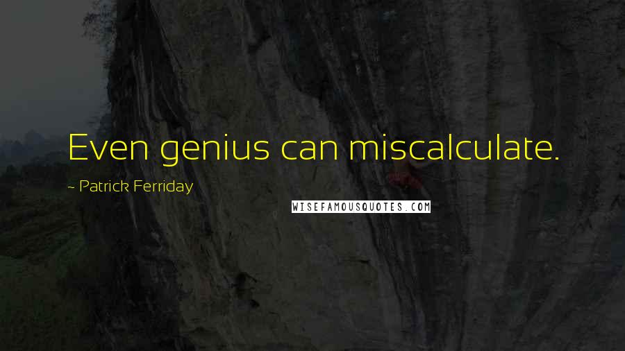 Patrick Ferriday Quotes: Even genius can miscalculate.