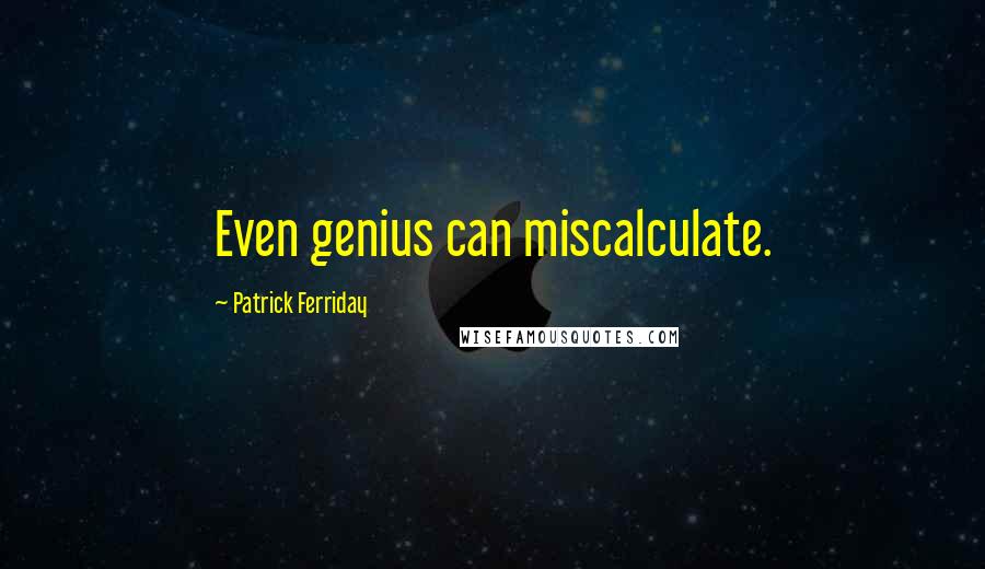 Patrick Ferriday Quotes: Even genius can miscalculate.