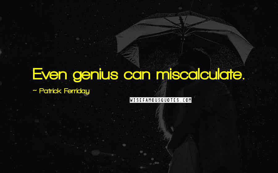 Patrick Ferriday Quotes: Even genius can miscalculate.