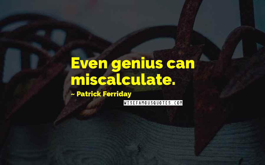 Patrick Ferriday Quotes: Even genius can miscalculate.