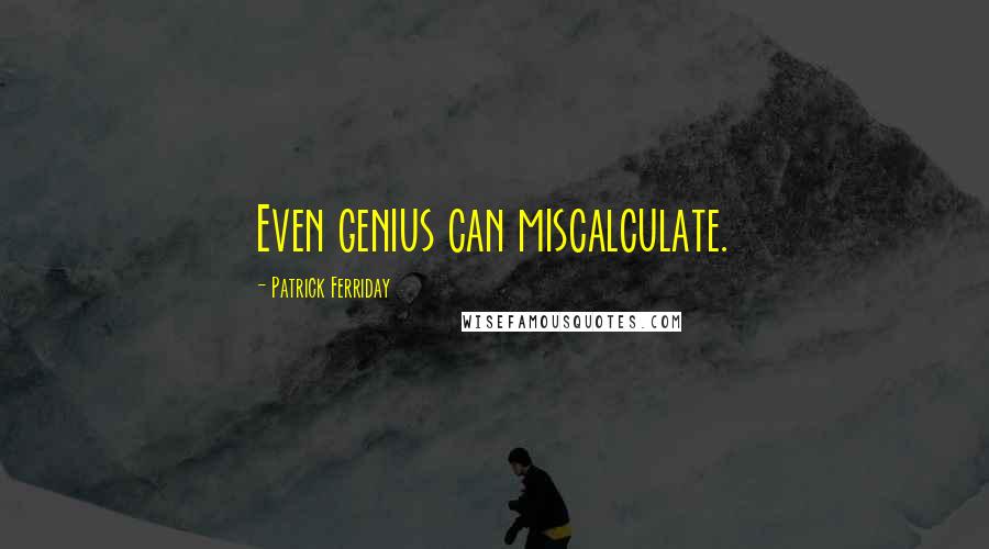 Patrick Ferriday Quotes: Even genius can miscalculate.