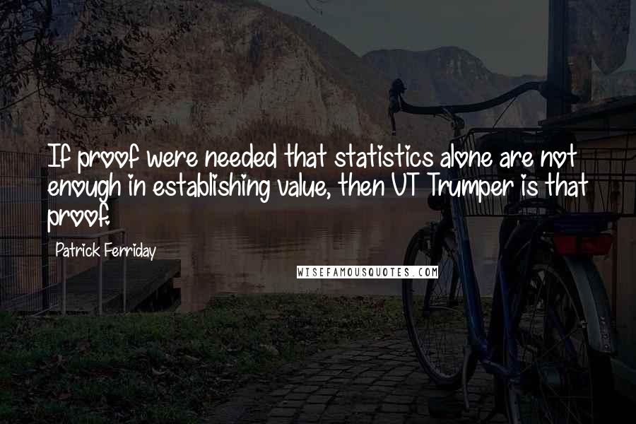 Patrick Ferriday Quotes: If proof were needed that statistics alone are not enough in establishing value, then VT Trumper is that proof.