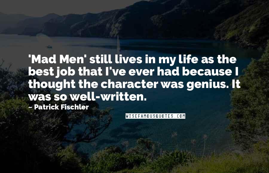 Patrick Fischler Quotes: 'Mad Men' still lives in my life as the best job that I've ever had because I thought the character was genius. It was so well-written.