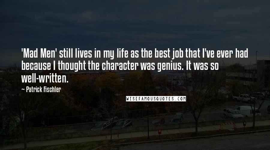 Patrick Fischler Quotes: 'Mad Men' still lives in my life as the best job that I've ever had because I thought the character was genius. It was so well-written.