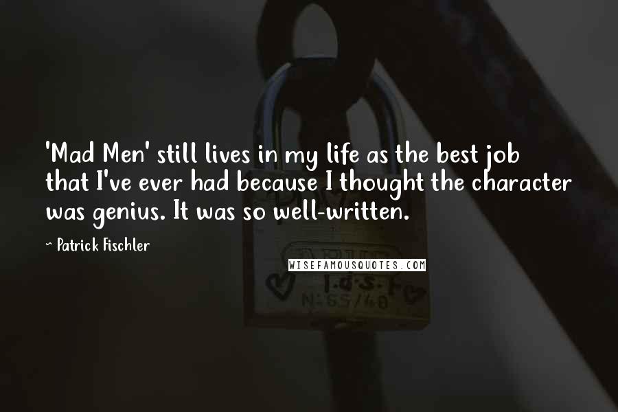 Patrick Fischler Quotes: 'Mad Men' still lives in my life as the best job that I've ever had because I thought the character was genius. It was so well-written.
