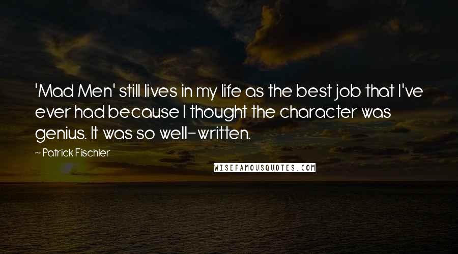 Patrick Fischler Quotes: 'Mad Men' still lives in my life as the best job that I've ever had because I thought the character was genius. It was so well-written.