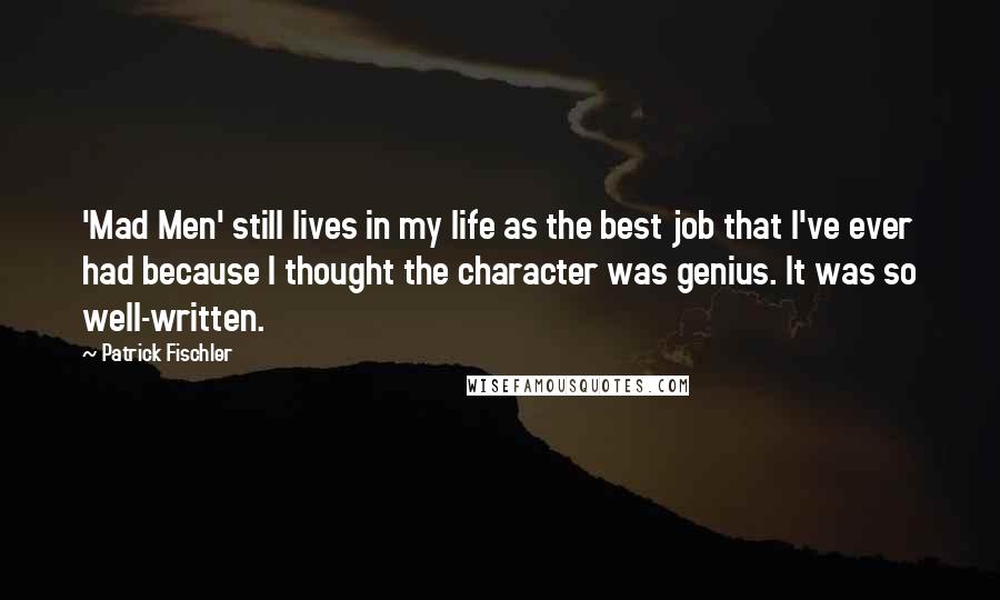 Patrick Fischler Quotes: 'Mad Men' still lives in my life as the best job that I've ever had because I thought the character was genius. It was so well-written.