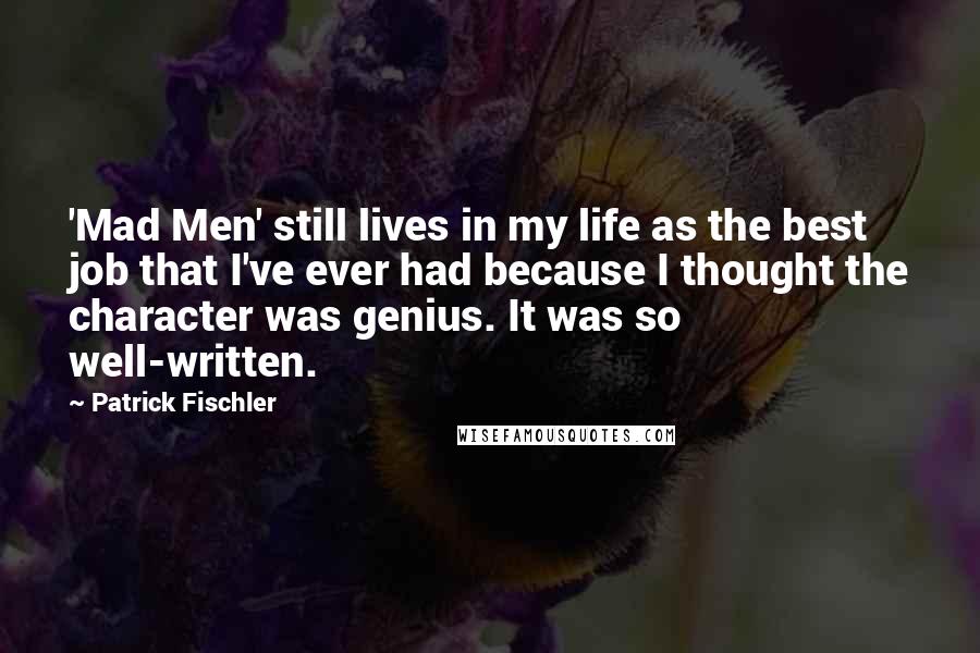 Patrick Fischler Quotes: 'Mad Men' still lives in my life as the best job that I've ever had because I thought the character was genius. It was so well-written.