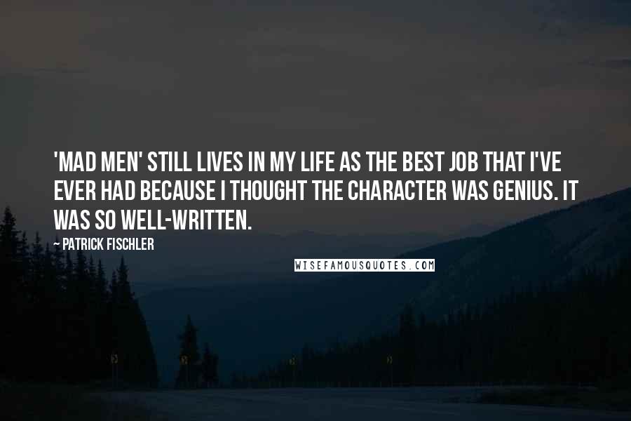 Patrick Fischler Quotes: 'Mad Men' still lives in my life as the best job that I've ever had because I thought the character was genius. It was so well-written.