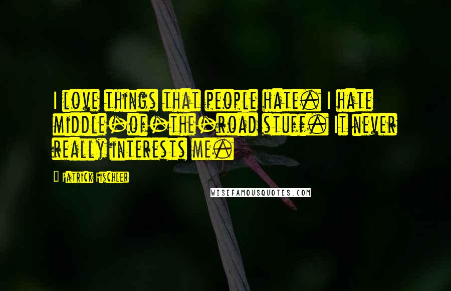 Patrick Fischler Quotes: I love things that people hate. I hate middle-of-the-road stuff. It never really interests me.