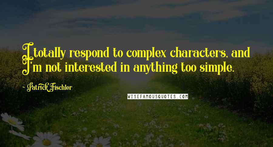 Patrick Fischler Quotes: I totally respond to complex characters, and I'm not interested in anything too simple.