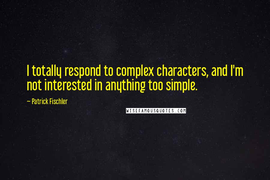 Patrick Fischler Quotes: I totally respond to complex characters, and I'm not interested in anything too simple.