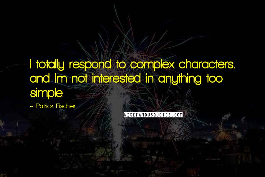 Patrick Fischler Quotes: I totally respond to complex characters, and I'm not interested in anything too simple.