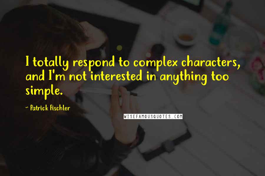 Patrick Fischler Quotes: I totally respond to complex characters, and I'm not interested in anything too simple.