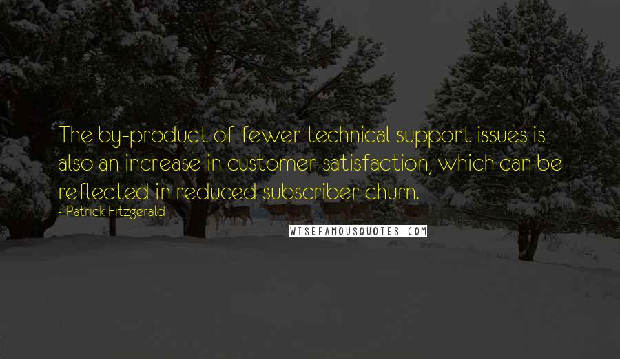 Patrick Fitzgerald Quotes: The by-product of fewer technical support issues is also an increase in customer satisfaction, which can be reflected in reduced subscriber churn.