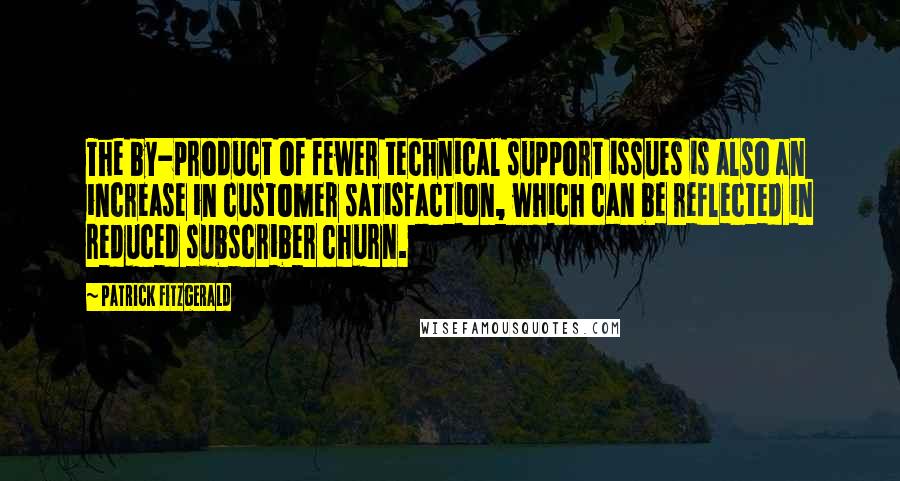 Patrick Fitzgerald Quotes: The by-product of fewer technical support issues is also an increase in customer satisfaction, which can be reflected in reduced subscriber churn.