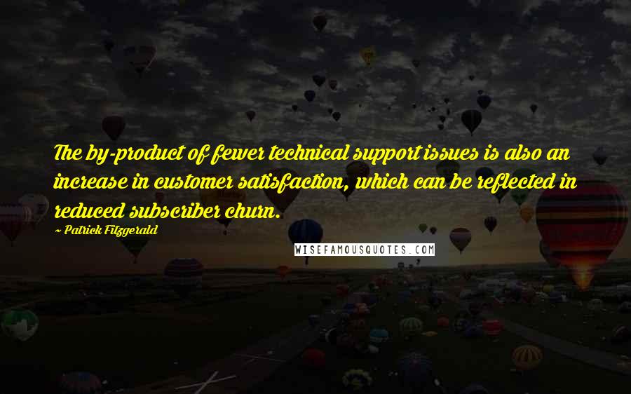 Patrick Fitzgerald Quotes: The by-product of fewer technical support issues is also an increase in customer satisfaction, which can be reflected in reduced subscriber churn.