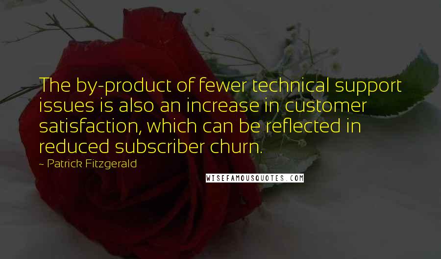 Patrick Fitzgerald Quotes: The by-product of fewer technical support issues is also an increase in customer satisfaction, which can be reflected in reduced subscriber churn.