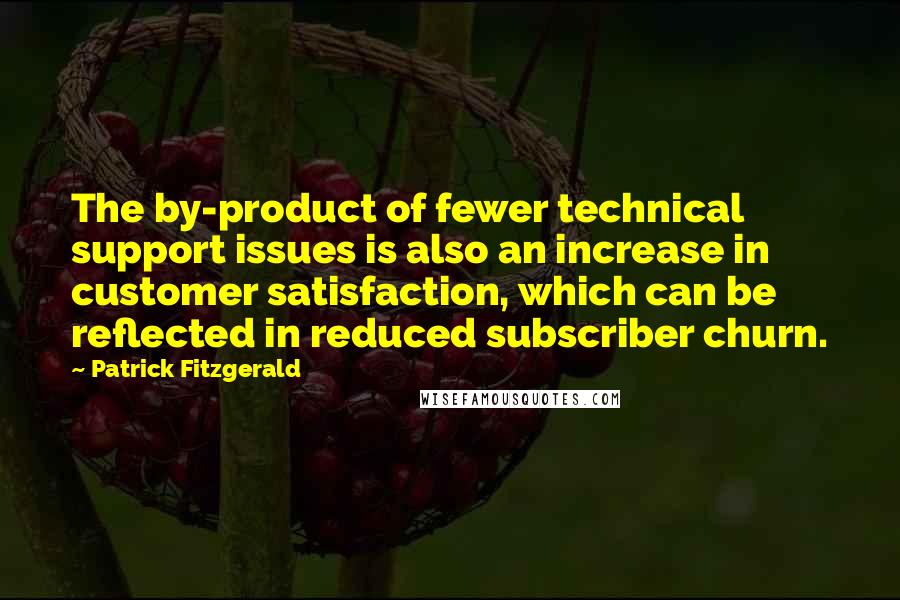 Patrick Fitzgerald Quotes: The by-product of fewer technical support issues is also an increase in customer satisfaction, which can be reflected in reduced subscriber churn.