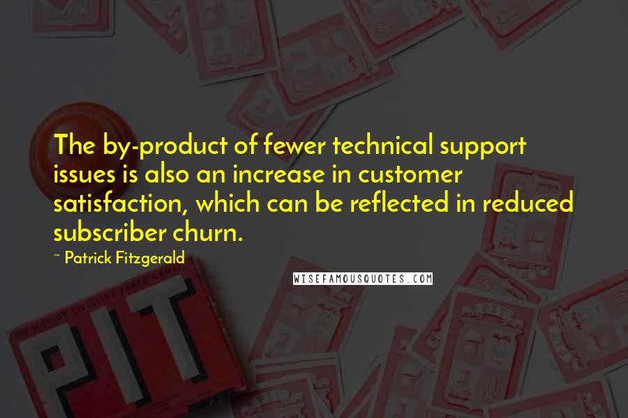 Patrick Fitzgerald Quotes: The by-product of fewer technical support issues is also an increase in customer satisfaction, which can be reflected in reduced subscriber churn.