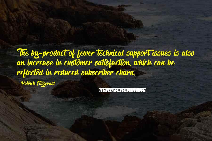 Patrick Fitzgerald Quotes: The by-product of fewer technical support issues is also an increase in customer satisfaction, which can be reflected in reduced subscriber churn.