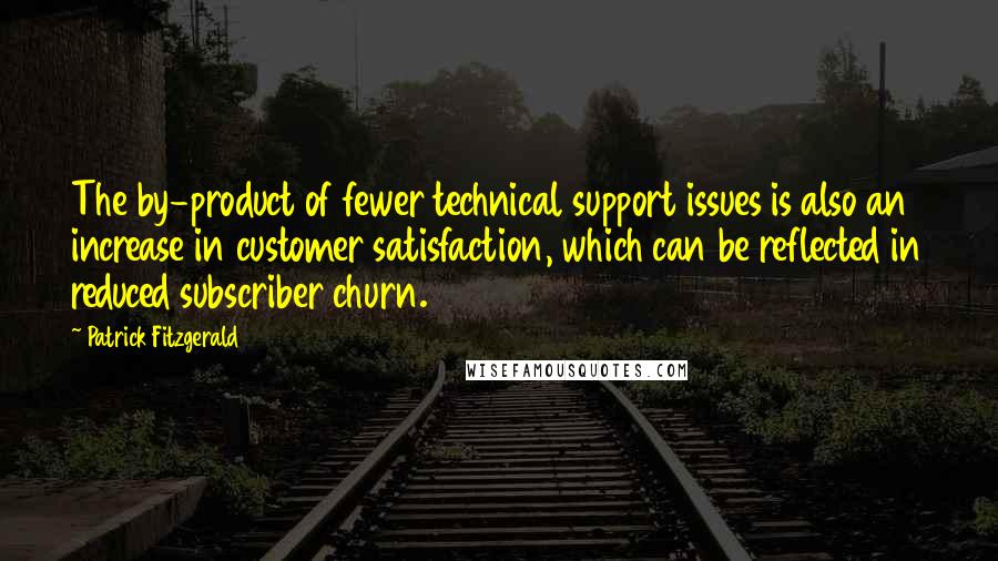 Patrick Fitzgerald Quotes: The by-product of fewer technical support issues is also an increase in customer satisfaction, which can be reflected in reduced subscriber churn.