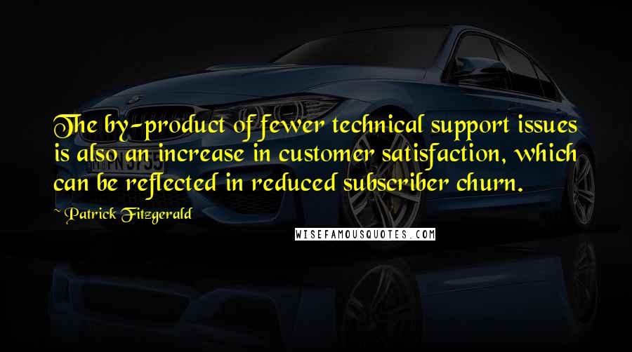 Patrick Fitzgerald Quotes: The by-product of fewer technical support issues is also an increase in customer satisfaction, which can be reflected in reduced subscriber churn.