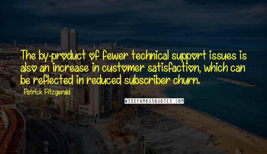 Patrick Fitzgerald Quotes: The by-product of fewer technical support issues is also an increase in customer satisfaction, which can be reflected in reduced subscriber churn.