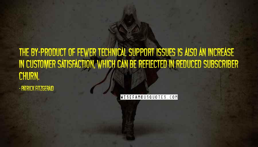 Patrick Fitzgerald Quotes: The by-product of fewer technical support issues is also an increase in customer satisfaction, which can be reflected in reduced subscriber churn.