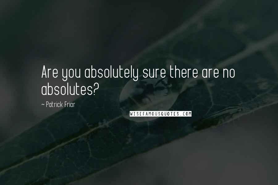 Patrick Friar Quotes: Are you absolutely sure there are no absolutes?