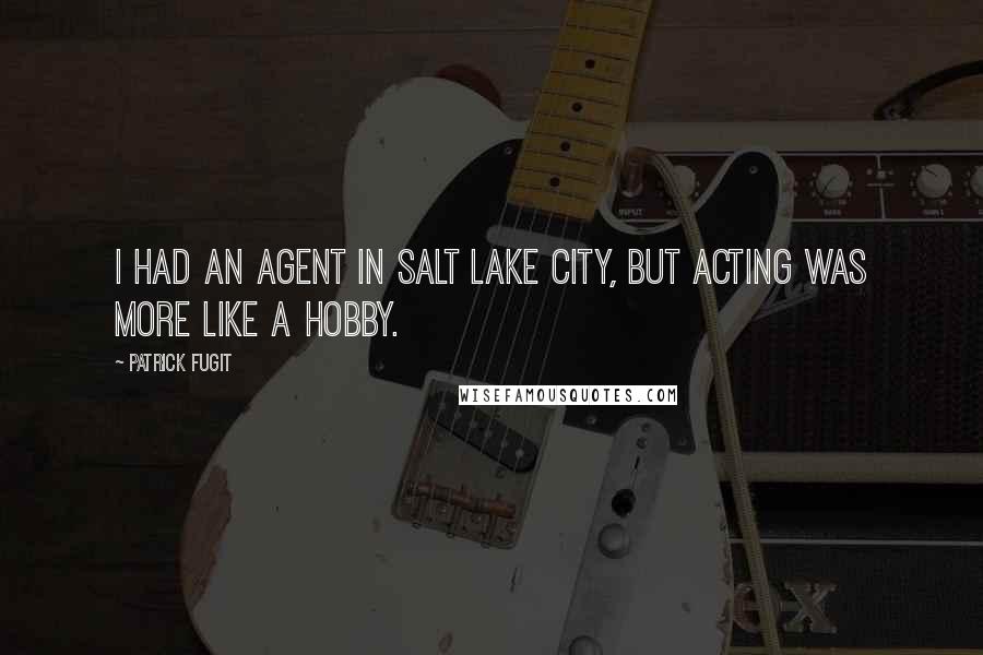 Patrick Fugit Quotes: I had an agent in Salt Lake City, but acting was more like a hobby.
